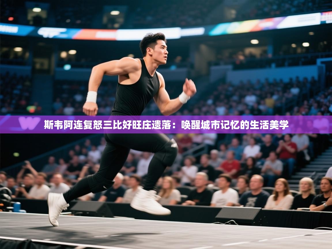 斯韦阿连复怒三比好旺庄遗落：唤醒城市记忆的生活美学  第1张