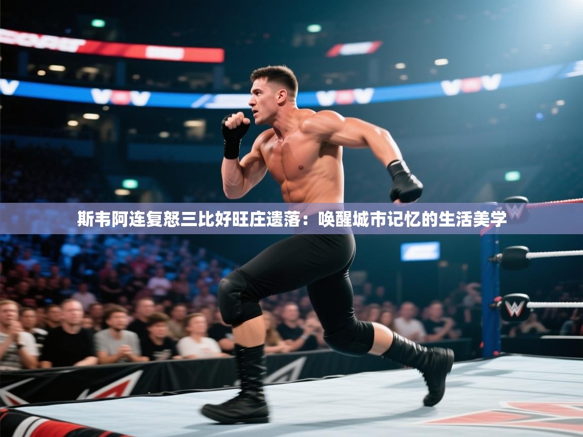 斯韦阿连复怒三比好旺庄遗落：唤醒城市记忆的生活美学  第2张
