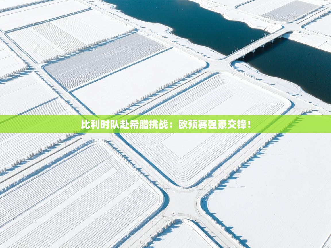 比利时队赴希腊挑战:欧预赛强豪交锋! 第1张